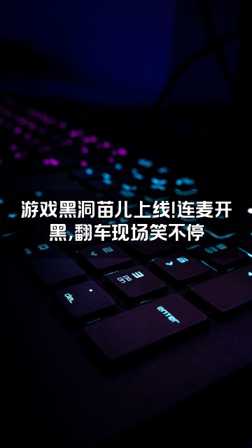 抖音彭苗儿（声控）视频封面：游戏黑洞苗儿上线！连麦开黑，翻车现场笑不停